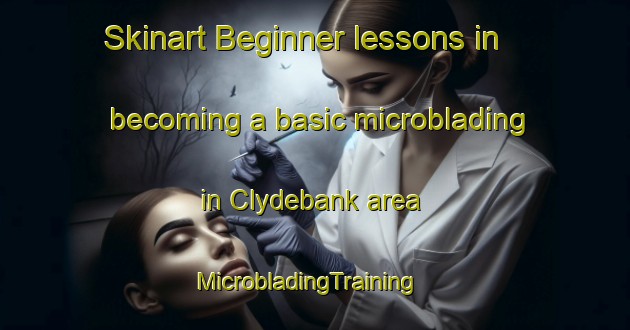 Skinart Beginner lessons in becoming a basic microblading in Clydebank area | MicrobladingTraining | MicrobladingClasses | SkinartTraining-United Kingdom
