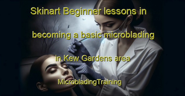 Skinart Beginner lessons in becoming a basic microblading in Kew Gardens area | MicrobladingTraining | MicrobladingClasses | SkinartTraining-United Kingdom