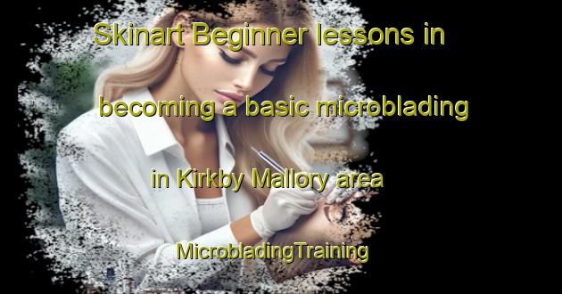 Skinart Beginner lessons in becoming a basic microblading in Kirkby Mallory area | MicrobladingTraining | MicrobladingClasses | SkinartTraining-United Kingdom