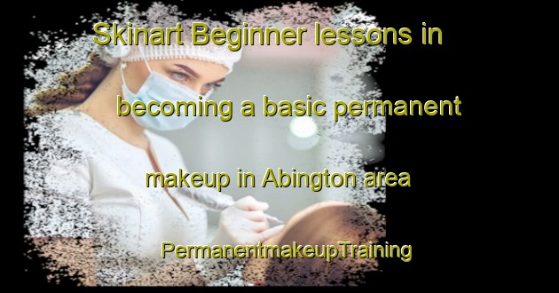 Skinart Beginner lessons in becoming a basic permanent makeup in Abington area | PermanentmakeupTraining | PermanentmakeupClasses | SkinartTraining-United Kingdom