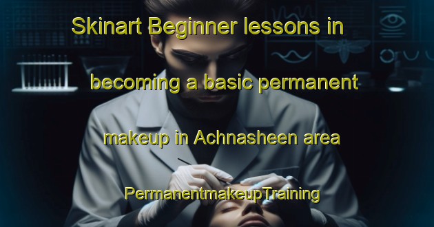 Skinart Beginner lessons in becoming a basic permanent makeup in Achnasheen area | PermanentmakeupTraining | PermanentmakeupClasses | SkinartTraining-United Kingdom