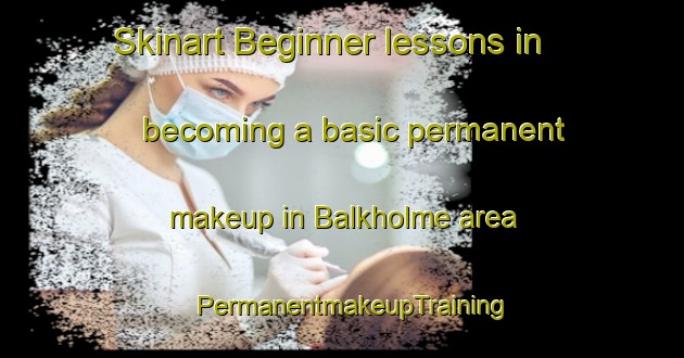 Skinart Beginner lessons in becoming a basic permanent makeup in Balkholme area | PermanentmakeupTraining | PermanentmakeupClasses | SkinartTraining-United Kingdom