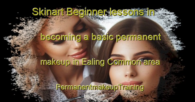Skinart Beginner lessons in becoming a basic permanent makeup in Ealing Common area | PermanentmakeupTraining | PermanentmakeupClasses | SkinartTraining-United Kingdom