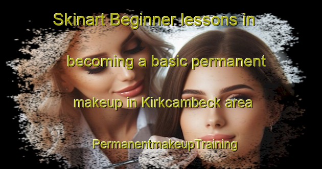 Skinart Beginner lessons in becoming a basic permanent makeup in Kirkcambeck area | PermanentmakeupTraining | PermanentmakeupClasses | SkinartTraining-United Kingdom