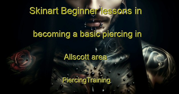 Skinart Beginner lessons in becoming a basic piercing in Allscott area | PiercingTraining | PiercingClasses | SkinartTraining-United Kingdom