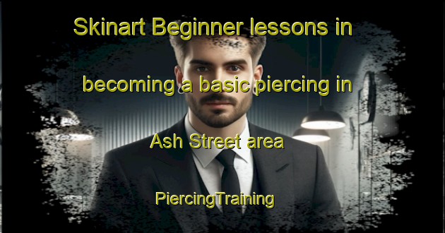 Skinart Beginner lessons in becoming a basic piercing in Ash Street area | PiercingTraining | PiercingClasses | SkinartTraining-United Kingdom