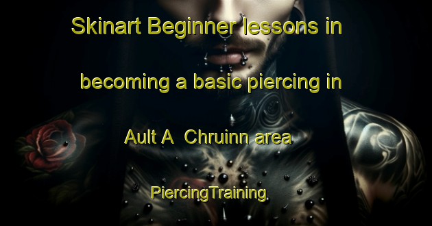 Skinart Beginner lessons in becoming a basic piercing in Ault A  Chruinn area | PiercingTraining | PiercingClasses | SkinartTraining-United Kingdom