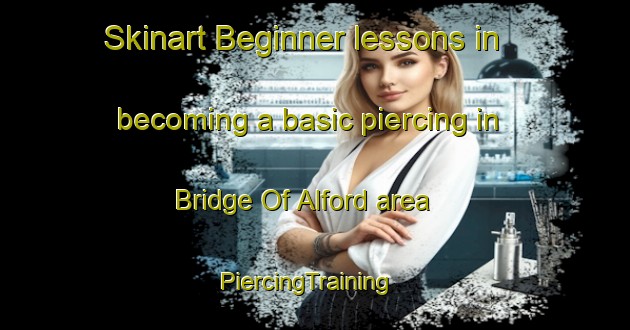 Skinart Beginner lessons in becoming a basic piercing in Bridge Of Alford area | PiercingTraining | PiercingClasses | SkinartTraining-United Kingdom