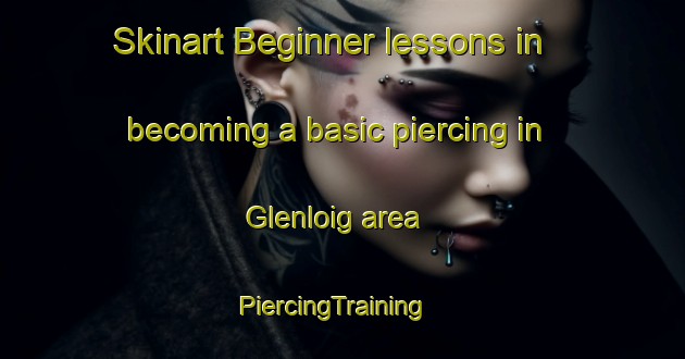 Skinart Beginner lessons in becoming a basic piercing in Glenloig area | PiercingTraining | PiercingClasses | SkinartTraining-United Kingdom