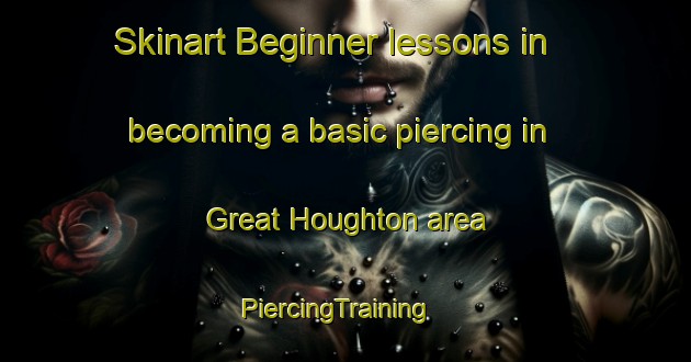 Skinart Beginner lessons in becoming a basic piercing in Great Houghton area | PiercingTraining | PiercingClasses | SkinartTraining-United Kingdom