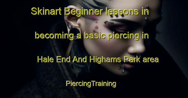 Skinart Beginner lessons in becoming a basic piercing in Hale End And Highams Park area | PiercingTraining | PiercingClasses | SkinartTraining-United Kingdom