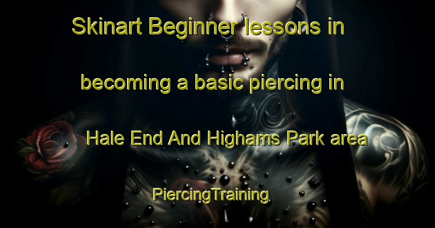 Skinart Beginner lessons in becoming a basic piercing in Hale End And Highams Park area | PiercingTraining | PiercingClasses | SkinartTraining-United Kingdom