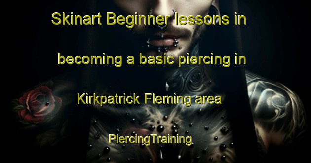 Skinart Beginner lessons in becoming a basic piercing in Kirkpatrick Fleming area | PiercingTraining | PiercingClasses | SkinartTraining-United Kingdom