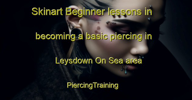 Skinart Beginner lessons in becoming a basic piercing in Leysdown On Sea area | PiercingTraining | PiercingClasses | SkinartTraining-United Kingdom