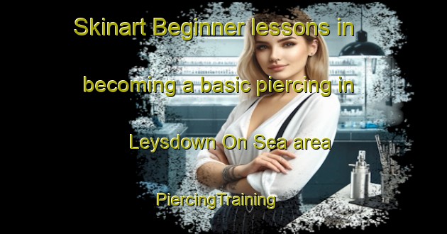 Skinart Beginner lessons in becoming a basic piercing in Leysdown On Sea area | PiercingTraining | PiercingClasses | SkinartTraining-United Kingdom