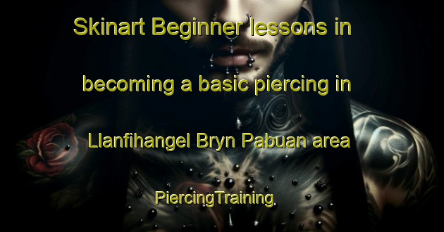 Skinart Beginner lessons in becoming a basic piercing in Llanfihangel Bryn Pabuan area | PiercingTraining | PiercingClasses | SkinartTraining-United Kingdom