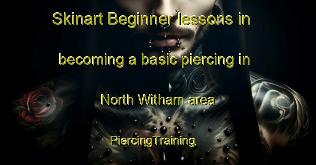 Skinart Beginner lessons in becoming a basic piercing in North Witham area | PiercingTraining | PiercingClasses | SkinartTraining-United Kingdom