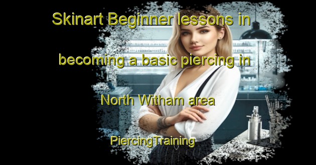 Skinart Beginner lessons in becoming a basic piercing in North Witham area | PiercingTraining | PiercingClasses | SkinartTraining-United Kingdom