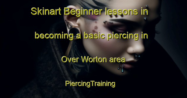 Skinart Beginner lessons in becoming a basic piercing in Over Worton area | PiercingTraining | PiercingClasses | SkinartTraining-United Kingdom