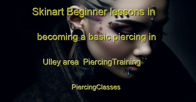 Skinart Beginner lessons in becoming a basic piercing in Ulley area | PiercingTraining | PiercingClasses | SkinartTraining-United Kingdom