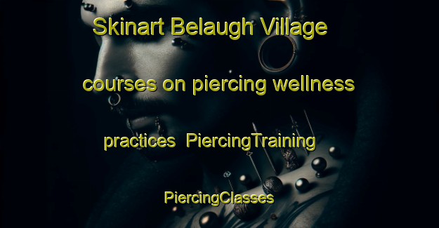 Skinart Belaugh Village courses on piercing wellness practices | #PiercingTraining #PiercingClasses #SkinartTraining-United Kingdom