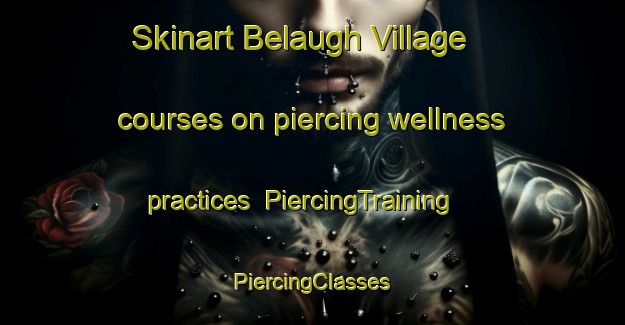 Skinart Belaugh Village courses on piercing wellness practices | #PiercingTraining #PiercingClasses #SkinartTraining-United Kingdom