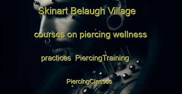 Skinart Belaugh Village courses on piercing wellness practices | PiercingTraining | PiercingClasses | SkinartTraining-United Kingdom