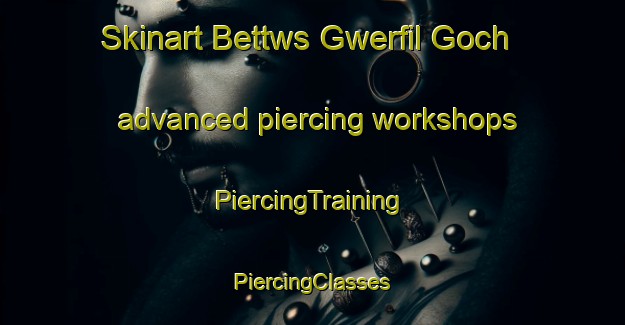 Skinart Bettws Gwerfil Goch advanced piercing workshops | #PiercingTraining #PiercingClasses #SkinartTraining-United Kingdom