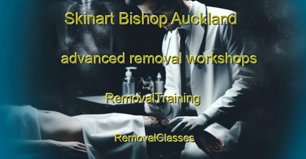 Skinart Bishop Auckland advanced removal workshops | RemovalTraining | RemovalClasses | SkinartTraining-United Kingdom
