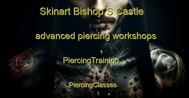 Skinart Bishop S Castle advanced piercing workshops | PiercingTraining | PiercingClasses | SkinartTraining-United Kingdom
