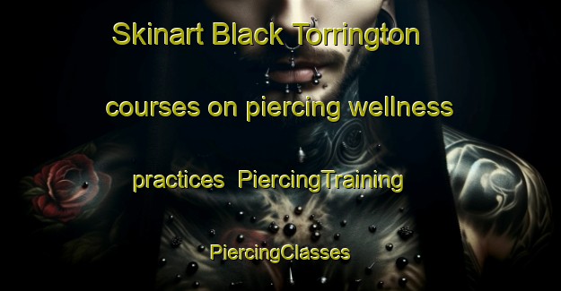 Skinart Black Torrington courses on piercing wellness practices | #PiercingTraining #PiercingClasses #SkinartTraining-United Kingdom