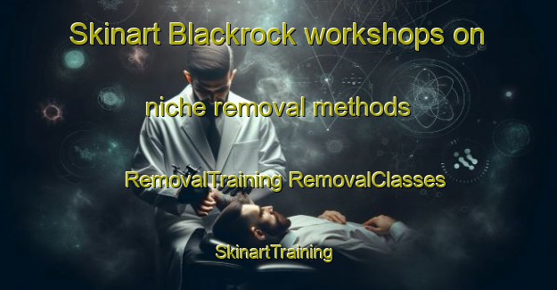 Skinart Blackrock workshops on niche removal methods | #RemovalTraining #RemovalClasses #SkinartTraining-United Kingdom