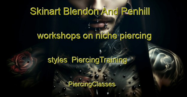 Skinart Blendon And Penhill workshops on niche piercing styles | PiercingTraining | PiercingClasses | SkinartTraining-United Kingdom