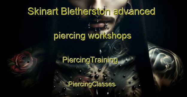 Skinart Bletherston advanced piercing workshops | PiercingTraining | PiercingClasses | SkinartTraining-United Kingdom