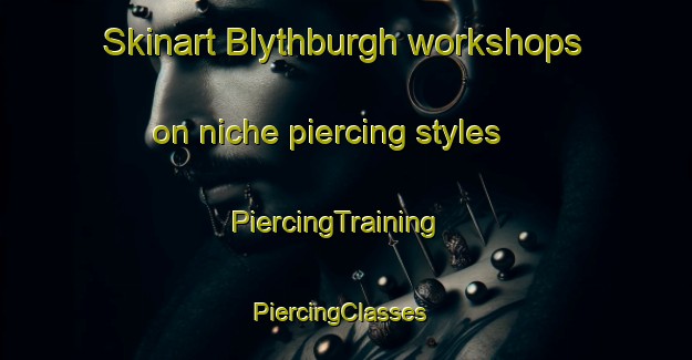 Skinart Blythburgh workshops on niche piercing styles | PiercingTraining | PiercingClasses | SkinartTraining-United Kingdom
