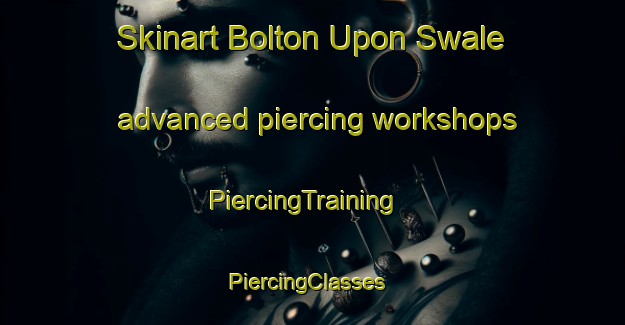 Skinart Bolton Upon Swale advanced piercing workshops | PiercingTraining | PiercingClasses | SkinartTraining-United Kingdom