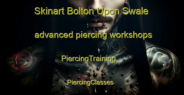 Skinart Bolton Upon Swale advanced piercing workshops | PiercingTraining | PiercingClasses | SkinartTraining-United Kingdom