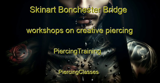 Skinart Bonchester Bridge workshops on creative piercing | PiercingTraining | PiercingClasses | SkinartTraining-United Kingdom