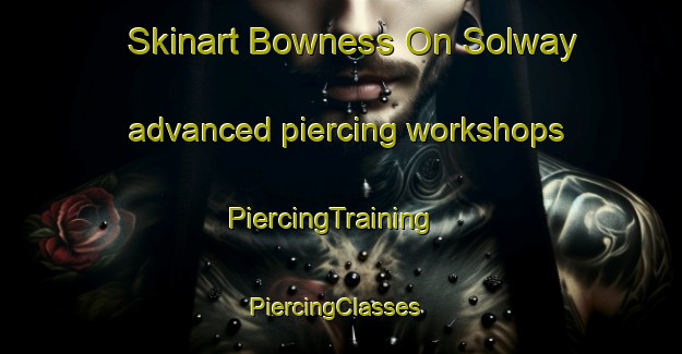 Skinart Bowness On Solway advanced piercing workshops | PiercingTraining | PiercingClasses | SkinartTraining-United Kingdom