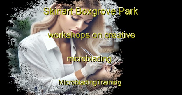 Skinart Boxgrove Park workshops on creative microblading | #MicrobladingTraining #MicrobladingClasses #SkinartTraining-United Kingdom