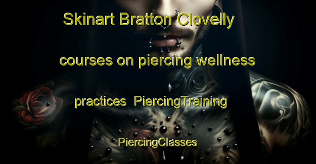 Skinart Bratton Clovelly courses on piercing wellness practices | #PiercingTraining #PiercingClasses #SkinartTraining-United Kingdom