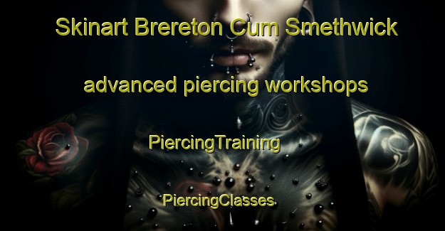 Skinart Brereton Cum Smethwick advanced piercing workshops | PiercingTraining | PiercingClasses | SkinartTraining-United Kingdom