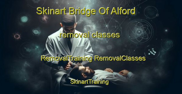 Skinart Bridge Of Alford removal classes | #RemovalTraining #RemovalClasses #SkinartTraining-United Kingdom