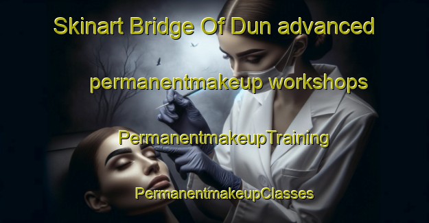 Skinart Bridge Of Dun advanced permanentmakeup workshops | #PermanentmakeupTraining #PermanentmakeupClasses #SkinartTraining-United Kingdom