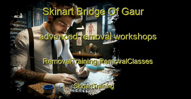 Skinart Bridge Of Gaur advanced removal workshops | #RemovalTraining #RemovalClasses #SkinartTraining-United Kingdom