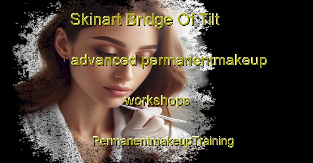 Skinart Bridge Of Tilt advanced permanentmakeup workshops | #PermanentmakeupTraining #PermanentmakeupClasses #SkinartTraining-United Kingdom