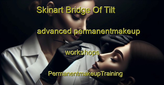 Skinart Bridge Of Tilt advanced permanentmakeup workshops | #PermanentmakeupTraining #PermanentmakeupClasses #SkinartTraining-United Kingdom