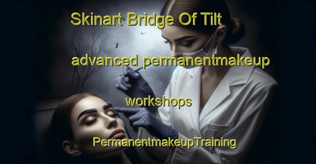 Skinart Bridge Of Tilt advanced permanentmakeup workshops | #PermanentmakeupTraining #PermanentmakeupClasses #SkinartTraining-United Kingdom