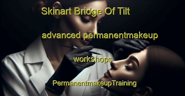 Skinart Bridge Of Tilt advanced permanentmakeup workshops | PermanentmakeupTraining | PermanentmakeupClasses | SkinartTraining-United Kingdom