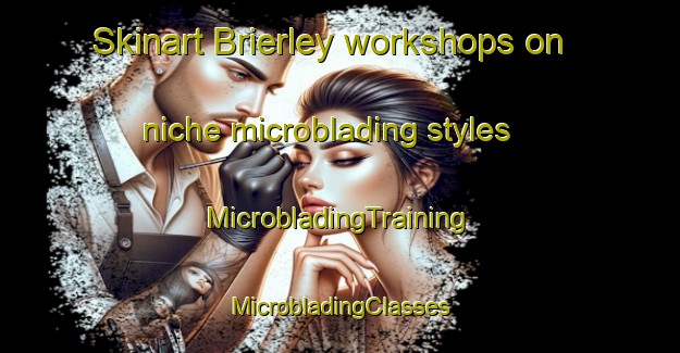 Skinart Brierley workshops on niche microblading styles | #MicrobladingTraining #MicrobladingClasses #SkinartTraining-United Kingdom